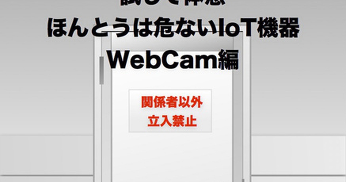 試して体感 ほんとうは危ないIoT機器 WebCam編  - kinnekoの薄い本屋 - 